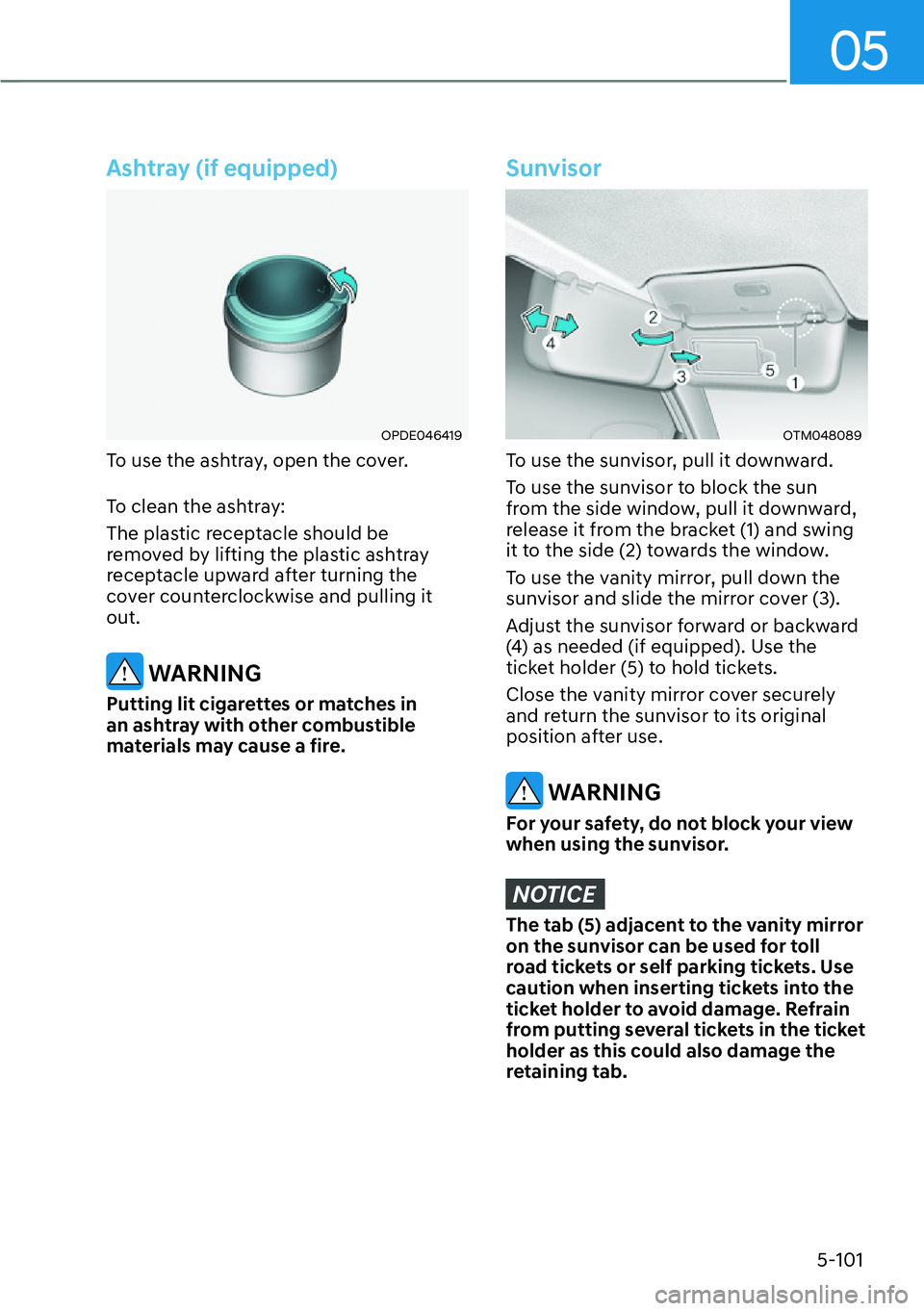 HYUNDAI SANTA FE HYBRID 2022  Owners Manual 05
5-101
Ashtray (if equipped)
OPDE046419
To use the ashtray, open the cover. 
To clean the ashtray: 
The plastic receptacle should be  
removed by lifting the plastic ashtray 
receptacle upward after