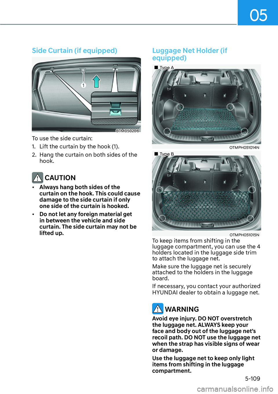 HYUNDAI SANTA FE HYBRID 2022  Owners Manual 05
5-109
Side Curtain (if equipped)
OTM050206
To use the side curtain: 
1.  Lift the curtain by the hook (1).
2.  Hang the curtain on both sides of the  hook.
 CAUTION
[� Always hang both sides of t