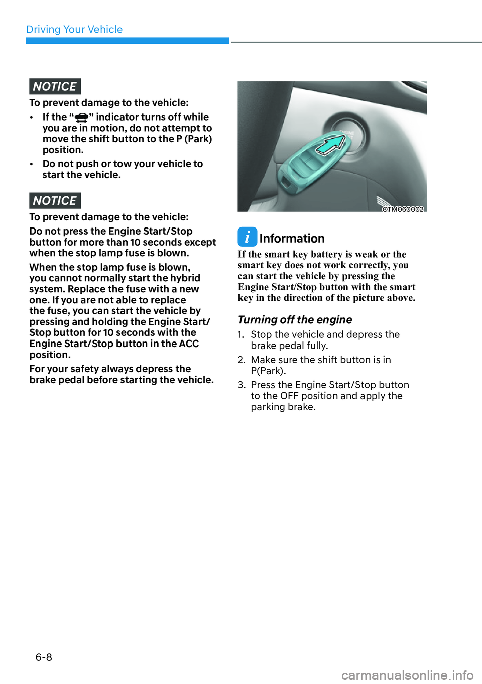 HYUNDAI SANTA FE HYBRID 2022  Owners Manual Driving Your Vehicle
6-8
NOTICE
To prevent damage to the vehicle: [�If the “
” indicator turns off while 
you are in motion, do not attempt to  
move the shift button to the P (Park) position.
