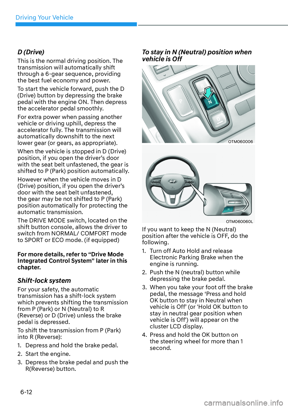 HYUNDAI SANTA FE HYBRID 2022  Owners Manual Driving Your Vehicle
6-12
D (Drive) This is the normal driving position. The  
transmission will automatically shift 
through a 6-gear sequence, providing 
the best fuel economy and power. 
To start t