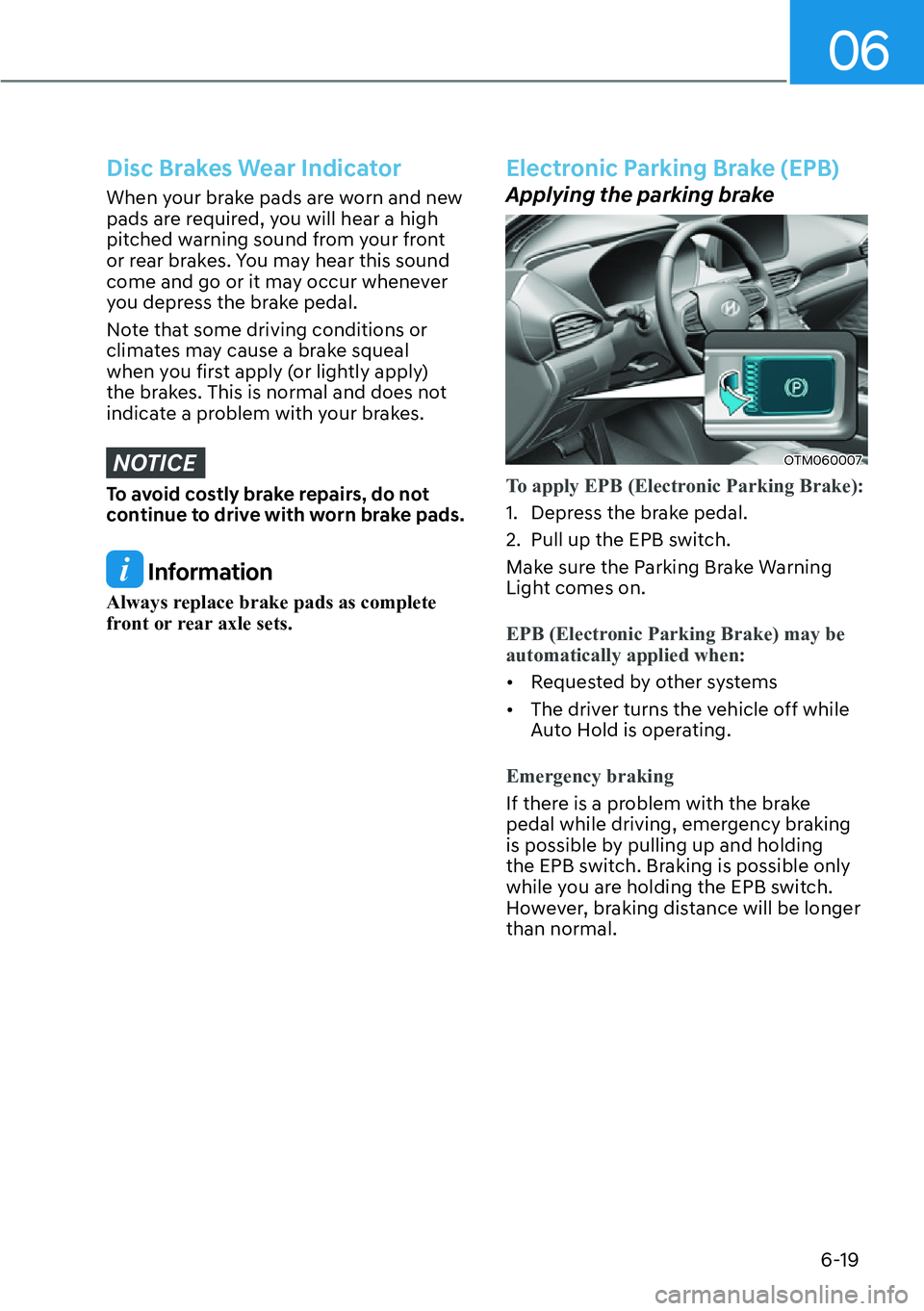 HYUNDAI SANTA FE HYBRID 2022  Owners Manual 06
6-19
Disc Brakes Wear Indicator
When your brake pads are worn and new  
pads are required, you will hear a high 
pitched warning sound from your front 
or rear brakes. You may hear this sound 
come