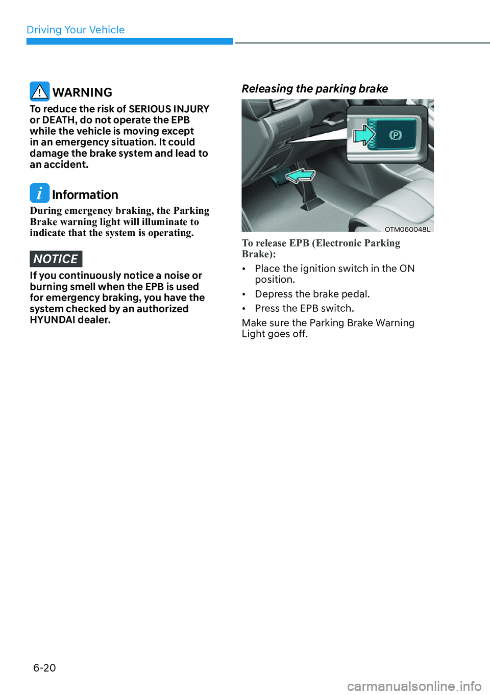 HYUNDAI SANTA FE HYBRID 2022  Owners Manual Driving Your Vehicle
6-20
 WARNING
To reduce the risk of SERIOUS INJURY  
or DEATH, do not operate the EPB 
while the vehicle is moving except 
in an emergency situation. It could 
damage the brake sy