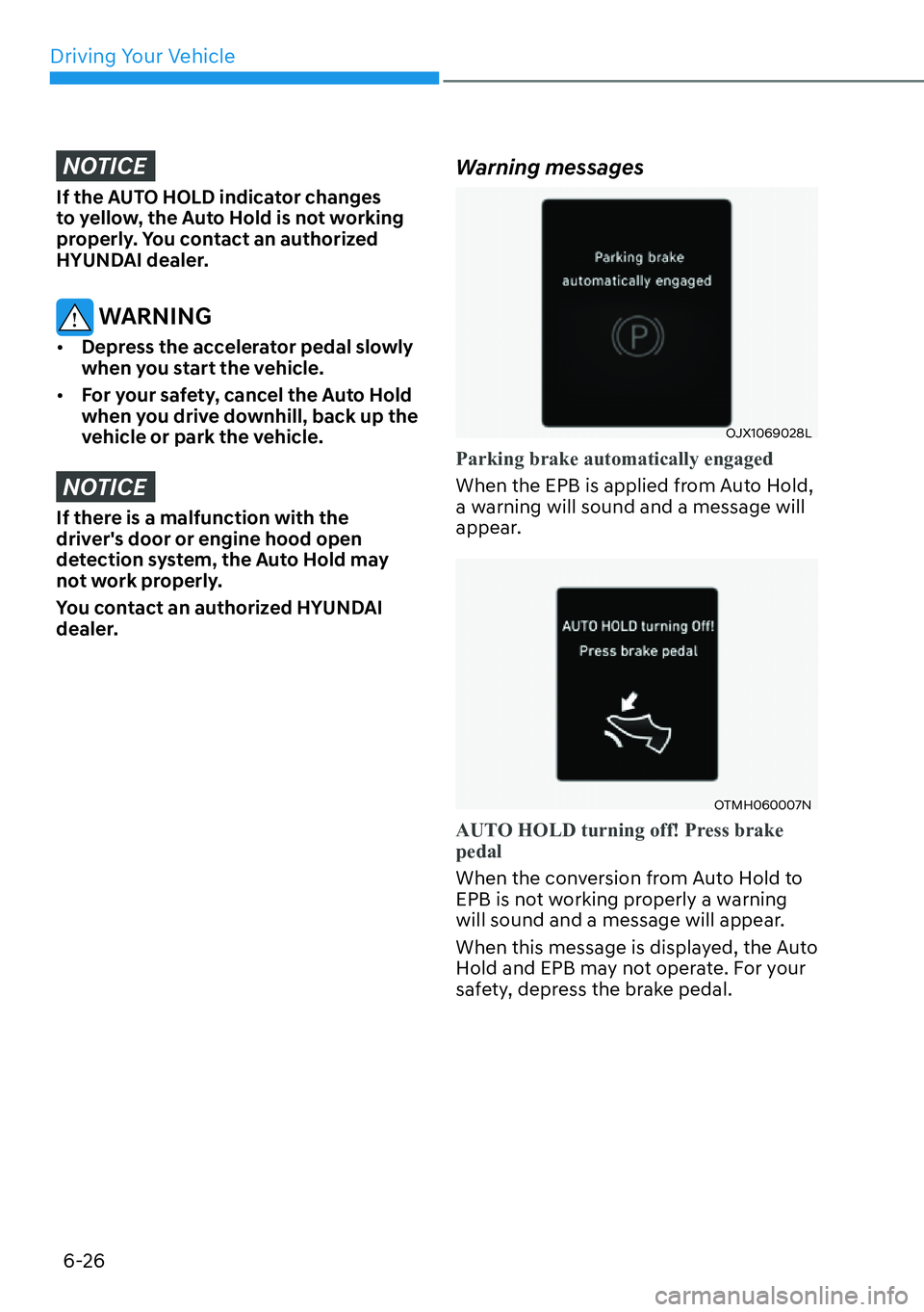 HYUNDAI SANTA FE HYBRID 2022  Owners Manual Driving Your Vehicle
6-26
NOTICE
If the AUTO HOLD indicator changes  
to yellow, the Auto Hold is not working 
properly. You contact an authorized 
HYUNDAI dealer.
 WARNING
[� Depress the accelerato