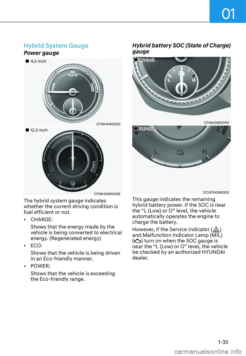 HYUNDAI SANTA FE HYBRID 2022 Owners Guide 01
1-35
Hybrid System Gauge
Power gauge
��„4.2-Inch
OTMH040003
��„12.3-Inch
OTMH040004E
The hybrid system gauge indicates  
whether the current driving condition is 
fuel efficient or not. [� 