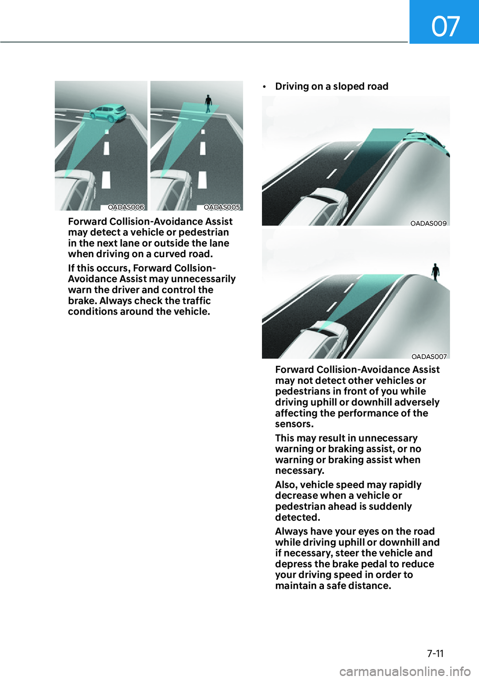 HYUNDAI SANTA FE HYBRID 2022  Owners Manual 07
7-11
OADAS006OADAS005
Forward Collision-Avoidance Assist  
may detect a vehicle or pedestrian 
in the next lane or outside the lane 
when driving on a curved road.  
If this occurs, Forward Collsio