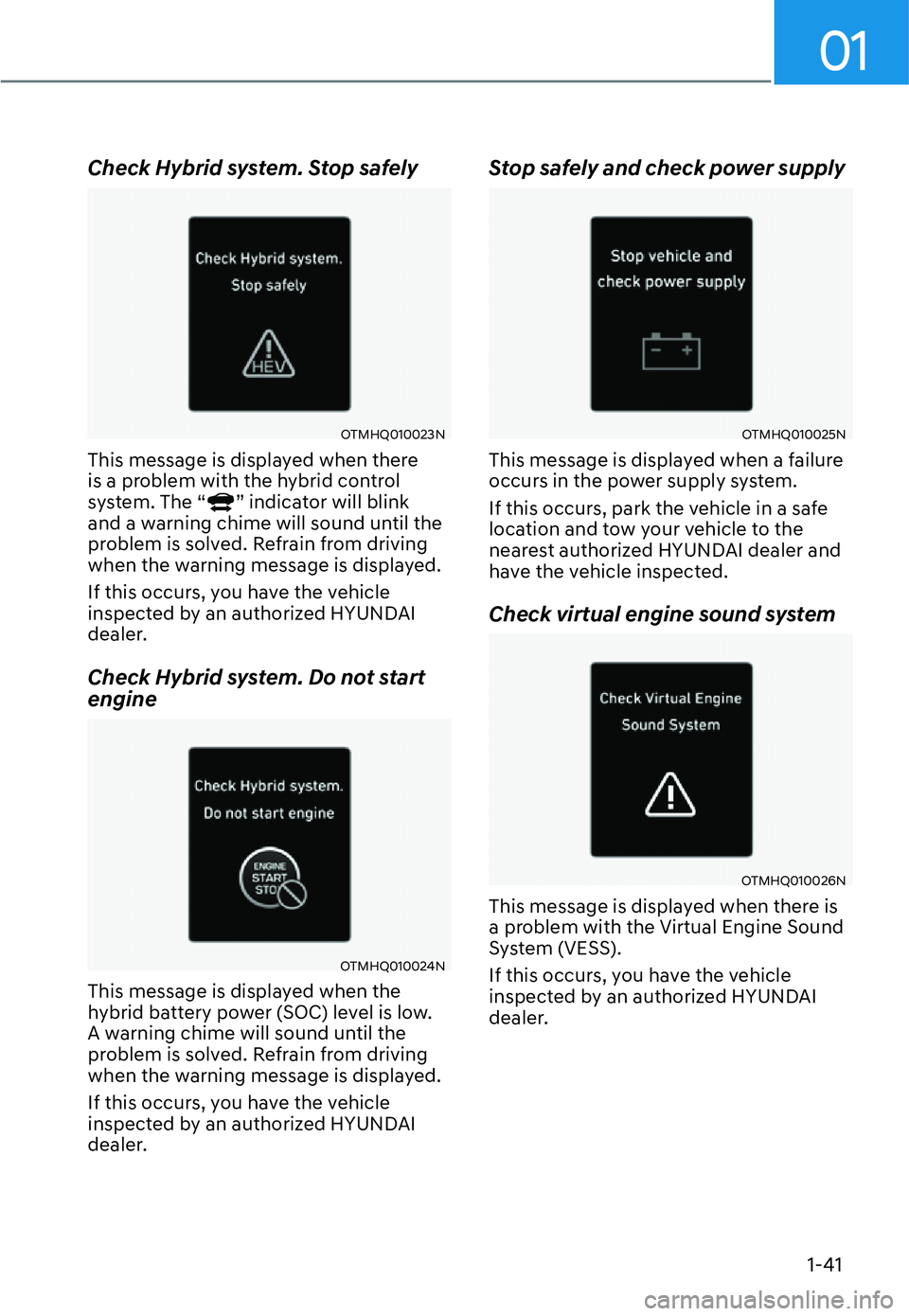 HYUNDAI SANTA FE HYBRID 2022 Service Manual 01
1-41
Check Hybrid system. Stop safely
OTMHQ010023N
This message is displayed when there  
is a problem with the hybrid control 
system. The “
” indicator will blink 
and a warning chime will so