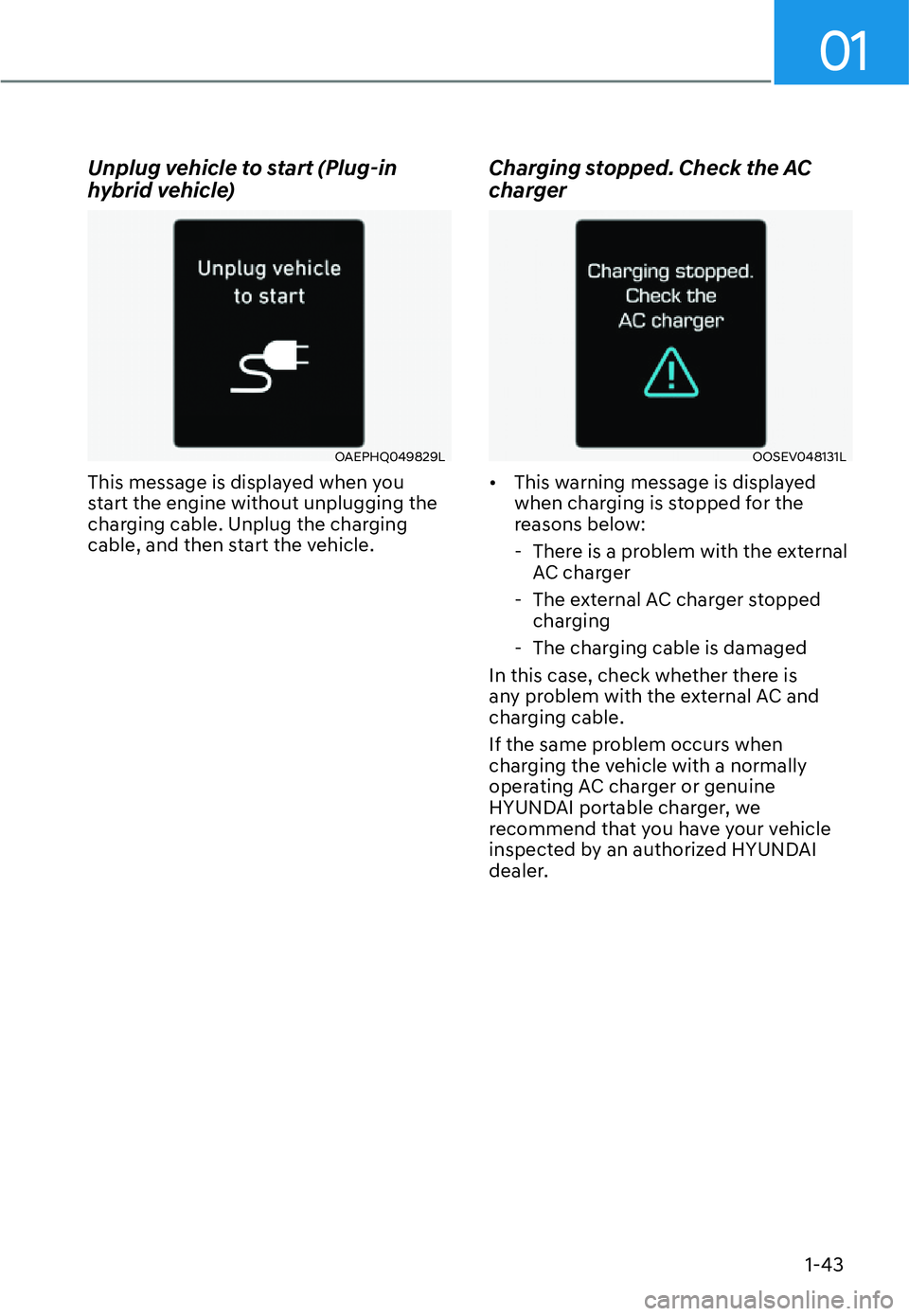 HYUNDAI SANTA FE HYBRID 2022 Service Manual 01
1-43
Unplug vehicle to start (Plug-in  
hybrid vehicle)
OAEPHQ049829L
This message is displayed when you  
start the engine without unplugging the 
charging cable. Unplug the charging 
cable, and t