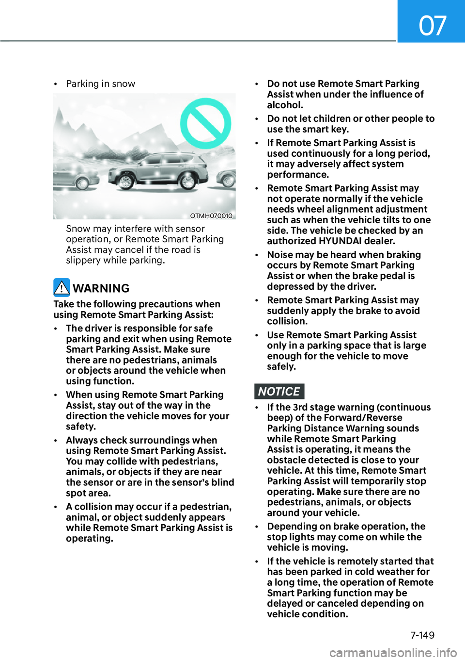 HYUNDAI SANTA FE HYBRID 2022  Owners Manual 07
7-149
[�
Parking in snow
OTMH070010
Snow may interfere with sensor  
operation, or Remote Smart Parking 
Assist may cancel if the road is slippery while parking.
 WARNING
Take the following preca