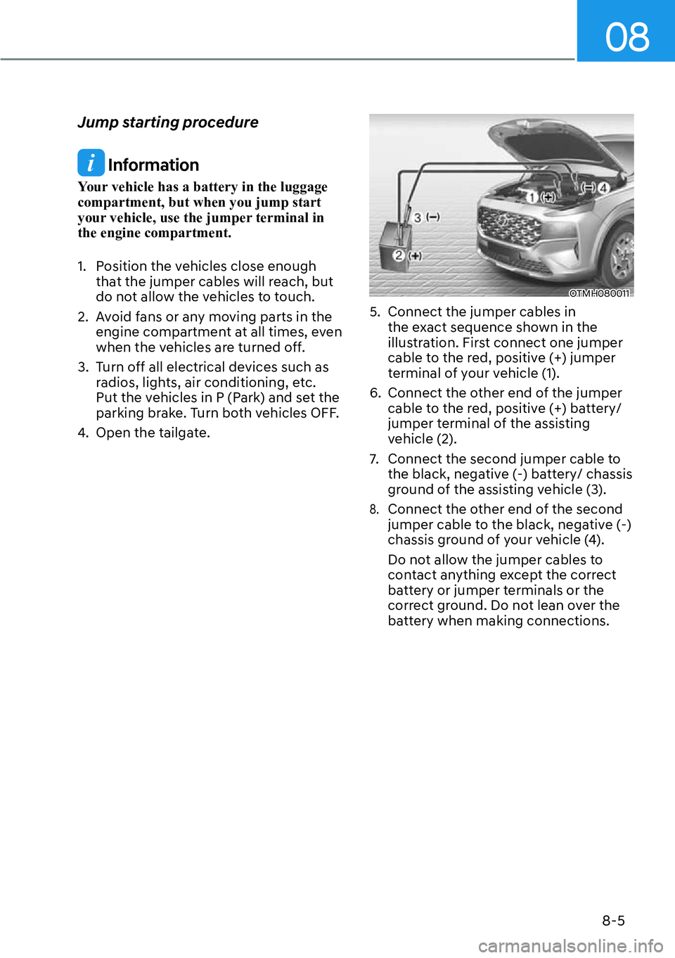 HYUNDAI SANTA FE HYBRID 2022  Owners Manual 08
8-5
Jump starting procedure
 Information
Your vehicle has a battery in the luggage  compartment, but when you jump start 
your vehicle, use the jumper terminal in the engine compartment. 
1.  Posit