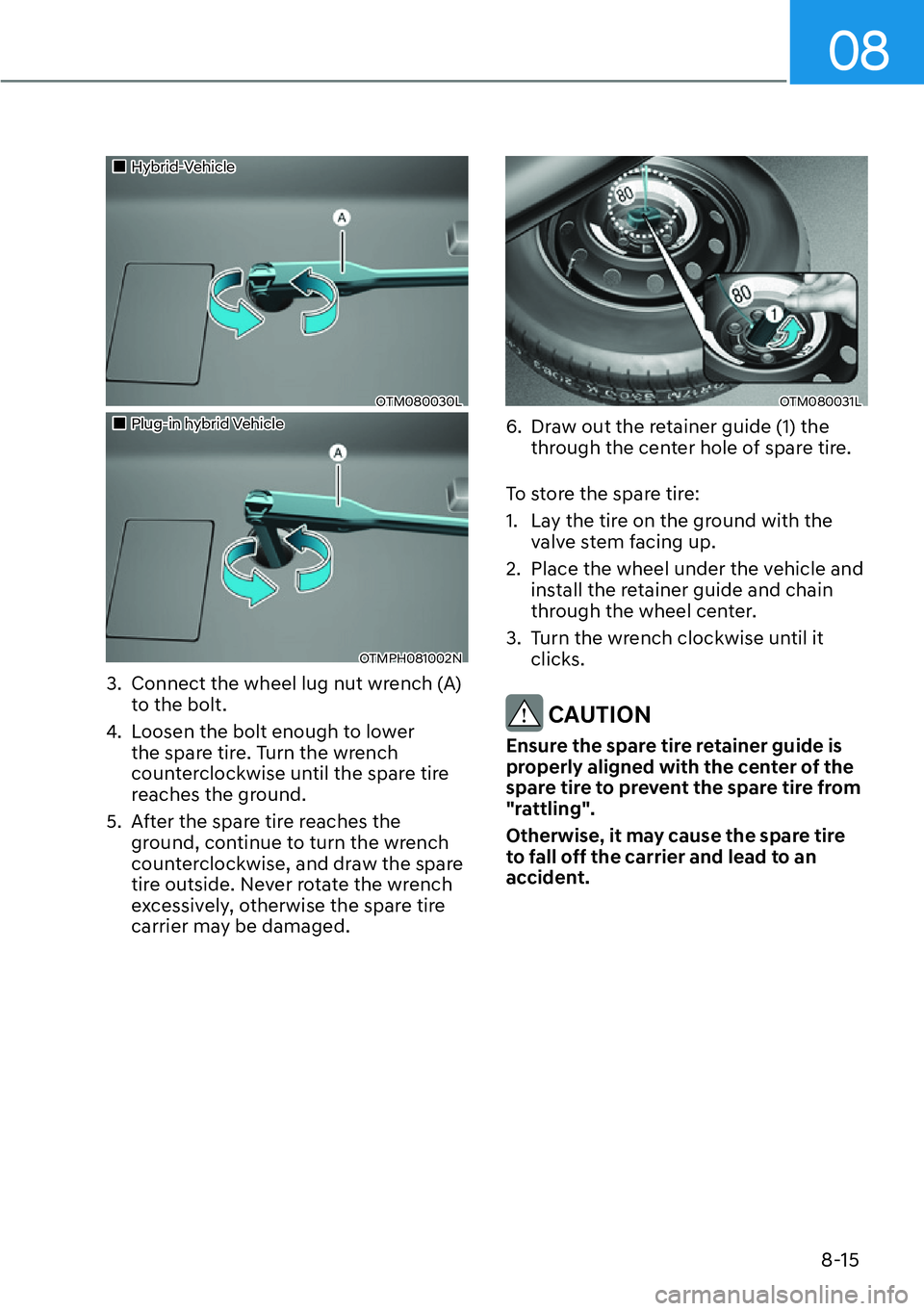 HYUNDAI SANTA FE HYBRID 2022  Owners Manual 08
8-15
��„Hybrid-Vehicle
OTM080030L
��„Plug-in hybrid Vehicle
OTMPH081002N
3.  Connect the wheel lug nut wrench (A)  to the bolt.
4.  Loosen the bolt enough to lower  the spare tire. Turn the w