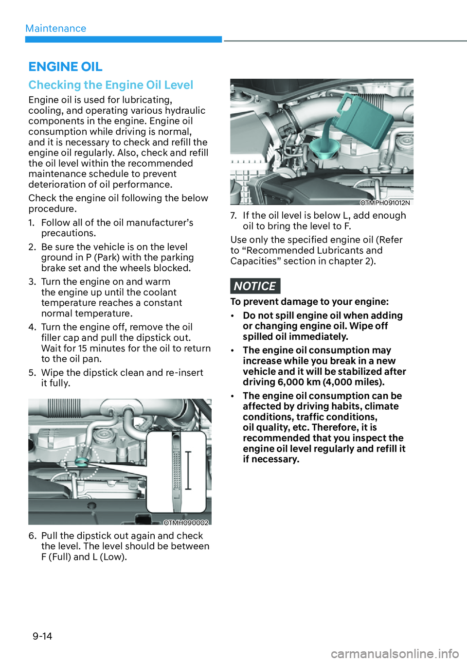 HYUNDAI SANTA FE HYBRID 2022  Owners Manual Maintenance
9-14
Checking the Engine Oil Level
Engine oil is used for lubricating,  
cooling, and operating various hydraulic 
components in the engine. Engine oil 
consumption while driving is normal