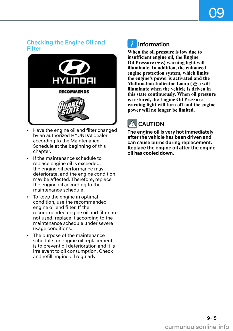 HYUNDAI SANTA FE HYBRID 2022  Owners Manual 09
9-15
Checking the Engine Oil and  
Filter
[�Have the engine oil and filter changed  
by an authorized HYUNDAI dealer 
according to the Maintenance 
Schedule at the beginning of this 
chapter.
[�