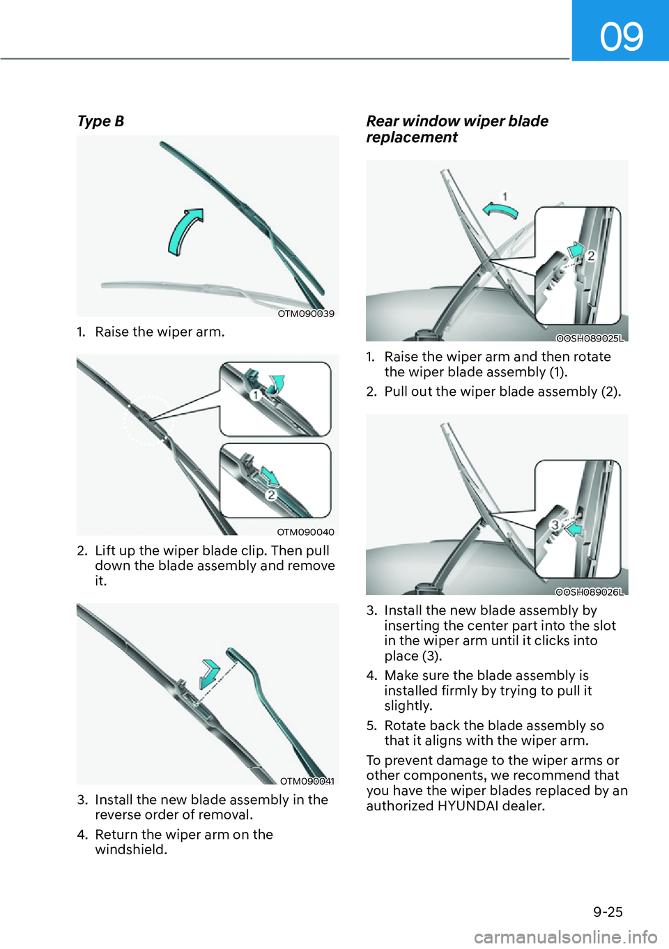 HYUNDAI SANTA FE HYBRID 2022  Owners Manual 09
9-25
Type B
OTM090039
1.  Raise the wiper arm.
OTM090040
2.  Lift up the wiper blade clip. Then pull  down the blade assembly and remove  it.
OTM090041
3.  Install the new blade assembly in the  re