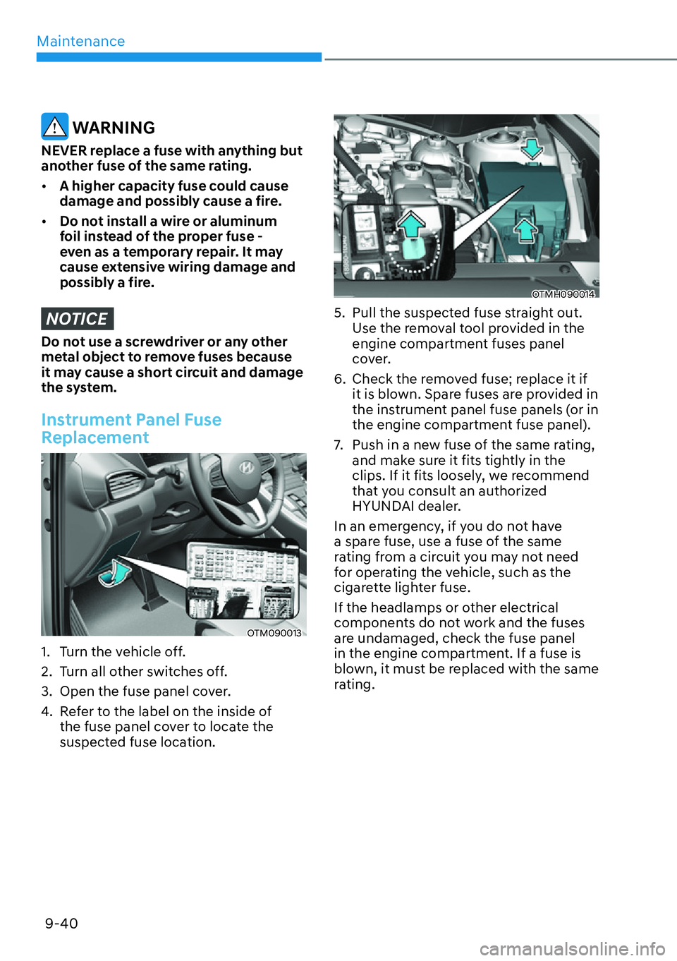 HYUNDAI SANTA FE HYBRID 2022  Owners Manual Maintenance
9-40
 WARNING
NEVER replace a fuse with anything but  
another fuse of the same rating. [� A higher capacity fuse could cause  
damage and possibly cause a fire.
[� Do not install a wi