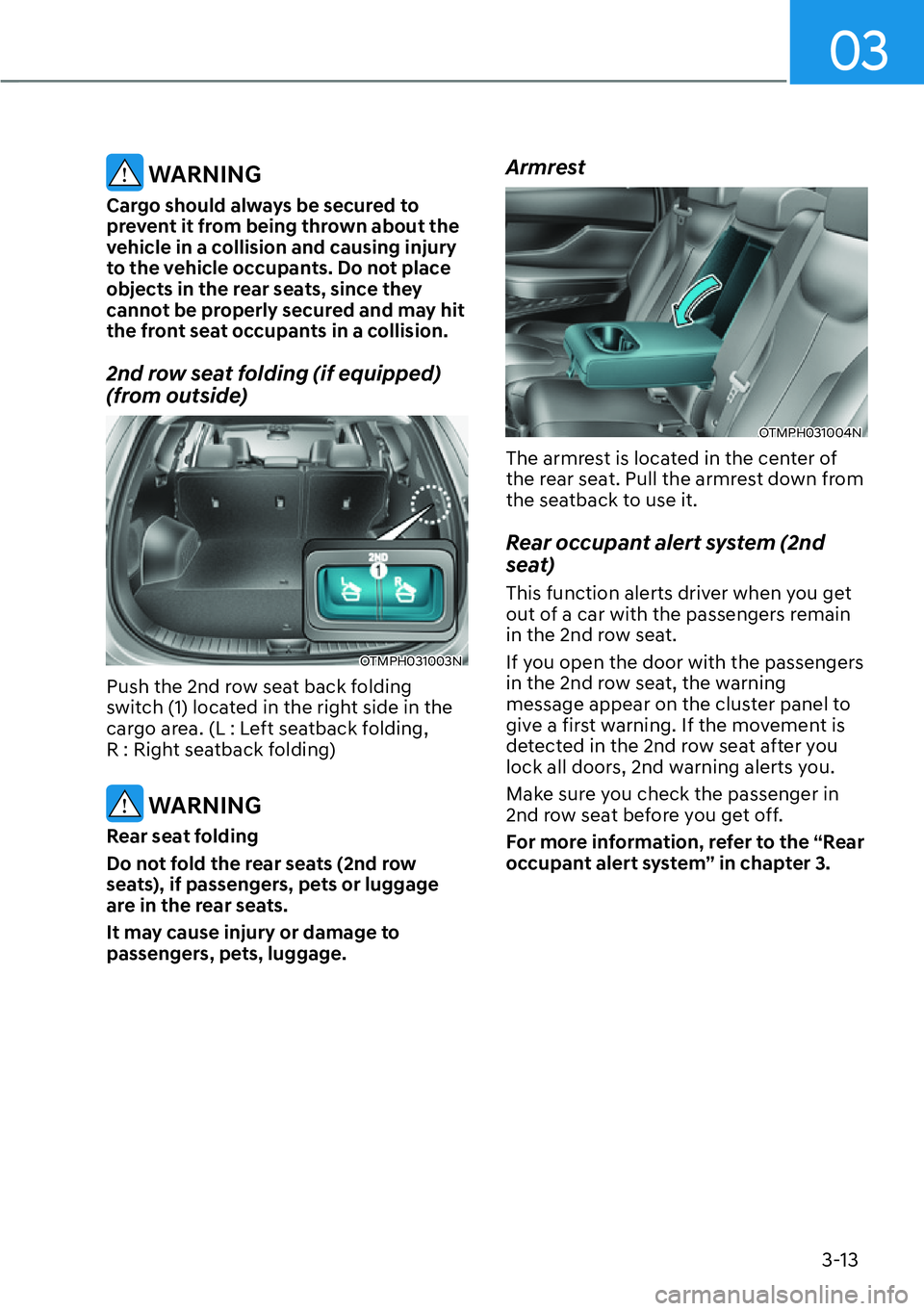 HYUNDAI SANTA FE HYBRID 2022 Owners Manual 03
3-13
WARNING
Cargo should always be secured to
prevent it from being thrown about the
vehicle in a collision and causing injury
to the vehicle occupants. Do not place
objects in the rear seat HYUNDAI SANTA FE HYBRID 2022 Owners Manual 03
3-13
WARNING
Cargo should always be secured to
prevent it from being thrown about the
vehicle in a collision and causing injury
to the vehicle occupants. Do not place
objects in the rear seat