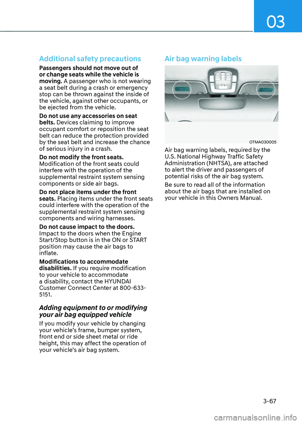 HYUNDAI SANTA FE HYBRID 2021 Owners Manual 03
3-67
Additional safety precautions
Passengers should not move out of
or change seats while the vehicle is
moving. A passenger who is not wearing
a seat belt during a crash or emergency
stop can HYUNDAI SANTA FE HYBRID 2021 Owners Manual 03
3-67
Additional safety precautions
Passengers should not move out of
or change seats while the vehicle is
moving. A passenger who is not wearing
a seat belt during a crash or emergency
stop can