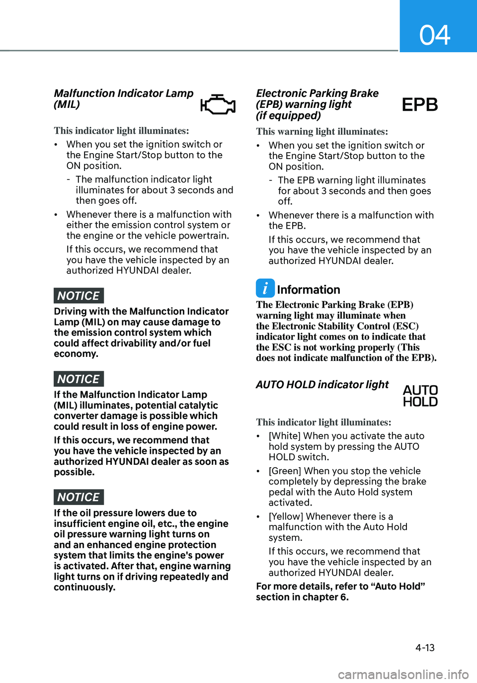 HYUNDAI SANTA FE HYBRID 2021 Owners Manual 04
4-13
Malfunction Indicator Lamp
(MIL)
This indicator light illuminates:
• When you set the ignition switch or
the Engine Start/Stop button to the
ON position.
-The malfunction indicator light HYUNDAI SANTA FE HYBRID 2021 Owners Manual 04
4-13
Malfunction Indicator Lamp
(MIL)
This indicator light illuminates:
• When you set the ignition switch or
the Engine Start/Stop button to the
ON position.
-The malfunction indicator light