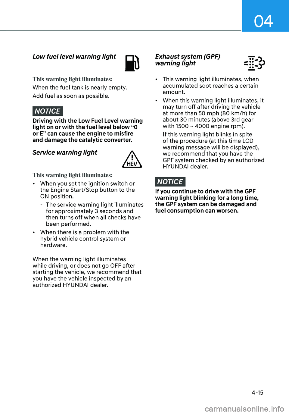 HYUNDAI SANTA FE HYBRID 2021 Owners Manual 04
4-15
Low fuel level warning light
This warning light illuminates:
When the fuel tank is nearly empty.
Add fuel as soon as possible.
NOTICE
Driving with the Low Fuel Level warning
light on or with HYUNDAI SANTA FE HYBRID 2021 Owners Manual 04
4-15
Low fuel level warning light
This warning light illuminates:
When the fuel tank is nearly empty.
Add fuel as soon as possible.
NOTICE
Driving with the Low Fuel Level warning
light on or with