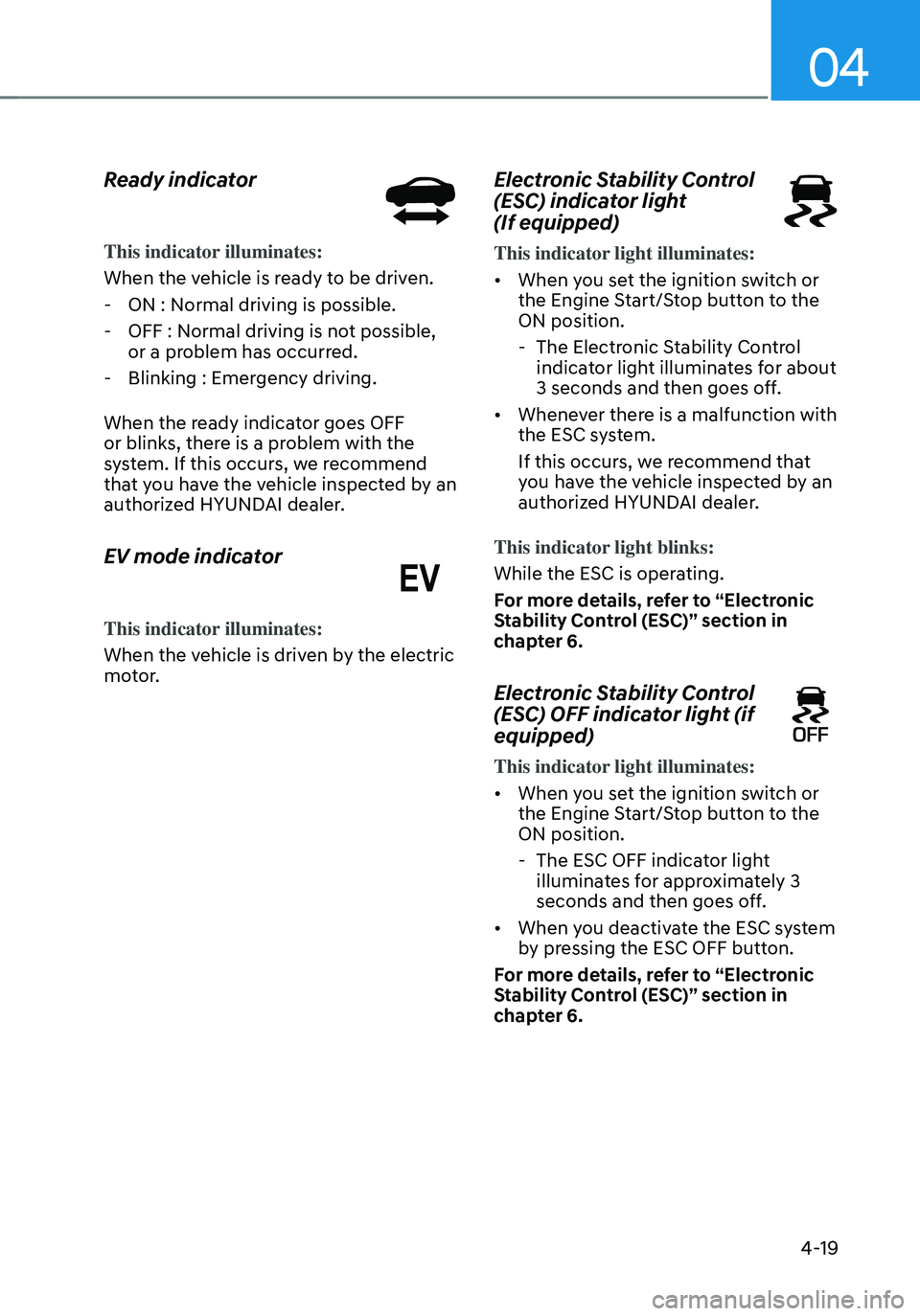 HYUNDAI SANTA FE HYBRID 2021 Owners Manual 04
4-19
Ready indicator
This indicator illuminates:
When the vehicle is ready to be driven.
-ON : Normal driving is possible.
-OFF : Normal driving is not possible,
or a problem has occurred.
-Bli HYUNDAI SANTA FE HYBRID 2021 Owners Manual 04
4-19
Ready indicator
This indicator illuminates:
When the vehicle is ready to be driven.
-ON : Normal driving is possible.
-OFF : Normal driving is not possible,
or a problem has occurred.
-Bli