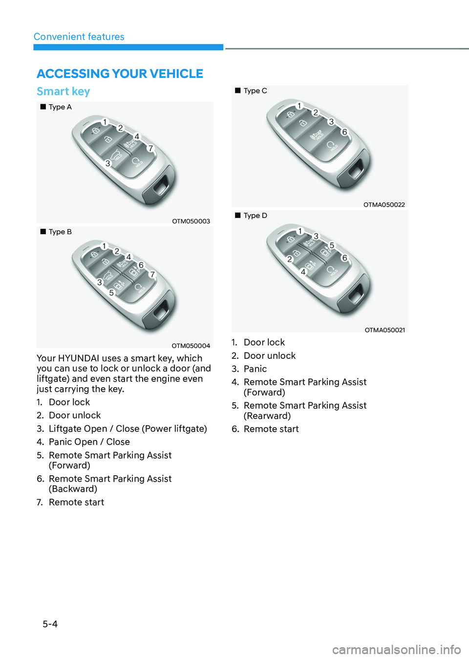 HYUNDAI SANTA FE HYBRID 2021 Owners Manual Convenient features
5-4
Smart key
Type A
OTM050003
Type B
OTM050004
Your HYUNDAI uses a smart key, which
you can use to lock or unlock a door (and
liftgate) and even start th HYUNDAI SANTA FE HYBRID 2021 Owners Manual Convenient features
5-4
Smart key
Type A
OTM050003
Type B
OTM050004
Your HYUNDAI uses a smart key, which
you can use to lock or unlock a door (and
liftgate) and even start th