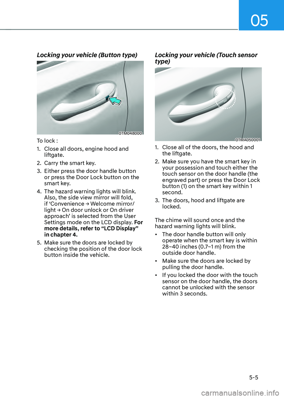 HYUNDAI SANTA FE HYBRID 2021 Owners Manual 05
5-5
Locking your vehicle (Button type)
OTM048000
To lock :
1. Close all doors, engine hood and
liftgate.
2. Carry the smart key.
3. Either press the door handle button
or press the Door Lock butt HYUNDAI SANTA FE HYBRID 2021 Owners Manual 05
5-5
Locking your vehicle (Button type)
OTM048000
To lock :
1. Close all doors, engine hood and
liftgate.
2. Carry the smart key.
3. Either press the door handle button
or press the Door Lock butt
