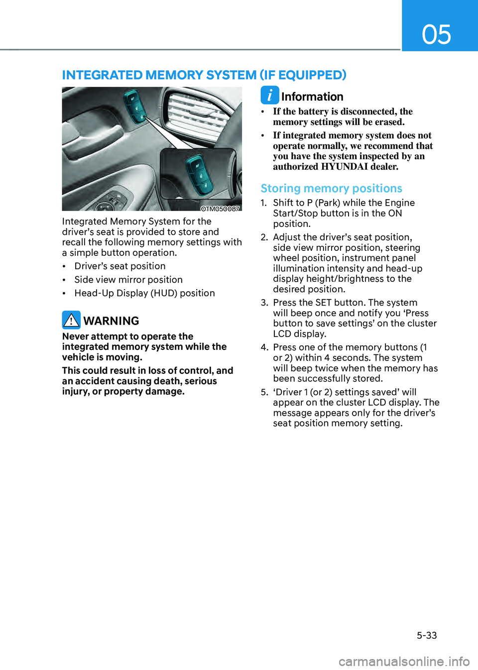 HYUNDAI SANTA FE HYBRID 2021 Owners Manual 05
5-33
OTM050087
Integrated Memory System for the
driver’s seat is provided to store and
recall the following memory settings with
a simple button operation.
• Driver’s seat position
• Sid HYUNDAI SANTA FE HYBRID 2021 Owners Manual 05
5-33
OTM050087
Integrated Memory System for the
driver’s seat is provided to store and
recall the following memory settings with
a simple button operation.
• Driver’s seat position
• Sid