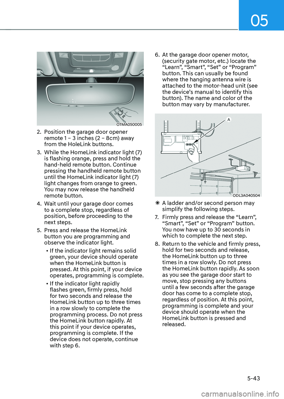 HYUNDAI SANTA FE HYBRID 2021  Owners Manual 05
5-43
OTMA050005
2. Position the garage door opener 
remote 1 – 3 inches (2 – 8cm) away 
from the HoleLink buttons.
3. While the HomeLink indicator light (7) 
is flashing orange, press and hold 