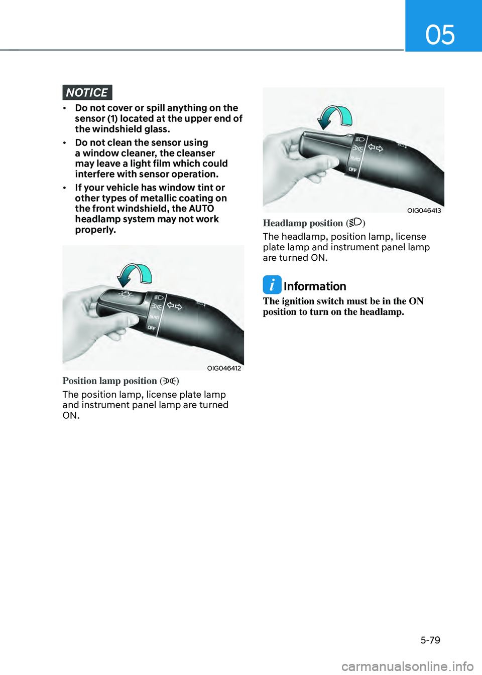 HYUNDAI SANTA FE HYBRID 2021 Owners Manual 05
5-79
NOTICE
• Do not cover or spill anything on the
sensor (1) located at the upper end of
the windshield glass.
• Do not clean the sensor using
a window cleaner, the cleanser
may leave a l HYUNDAI SANTA FE HYBRID 2021 Owners Manual 05
5-79
NOTICE
• Do not cover or spill anything on the
sensor (1) located at the upper end of
the windshield glass.
• Do not clean the sensor using
a window cleaner, the cleanser
may leave a l