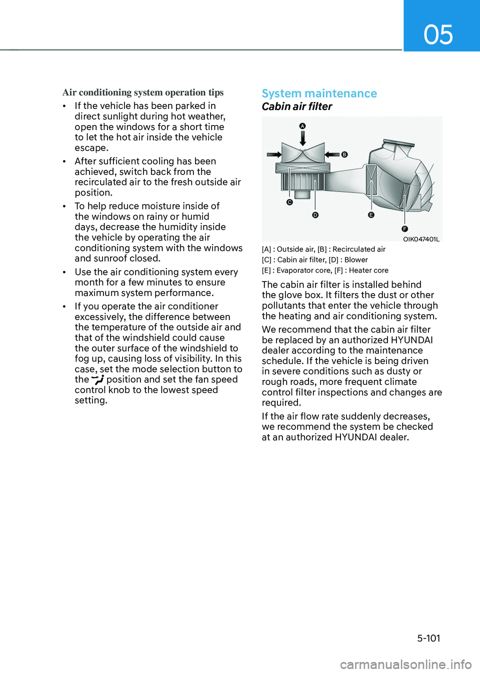 HYUNDAI SANTA FE HYBRID 2021  Owners Manual 05
5-101
Air conditioning system operation tips
• If the vehicle has been parked in 
direct sunlight during hot weather, 
open the windows for a short time 
to let the hot air inside the vehicle 
es