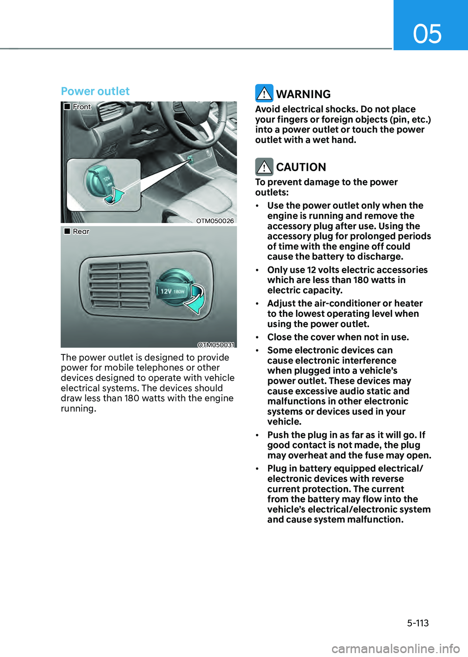 HYUNDAI SANTA FE HYBRID 2021  Owners Manual 05
5-113
Power outlet
„„Front
OTM050026
„„Rear
OTM050031
The power outlet is designed to provide 
power for mobile telephones or other 
devices designed to operate with vehicle 
el