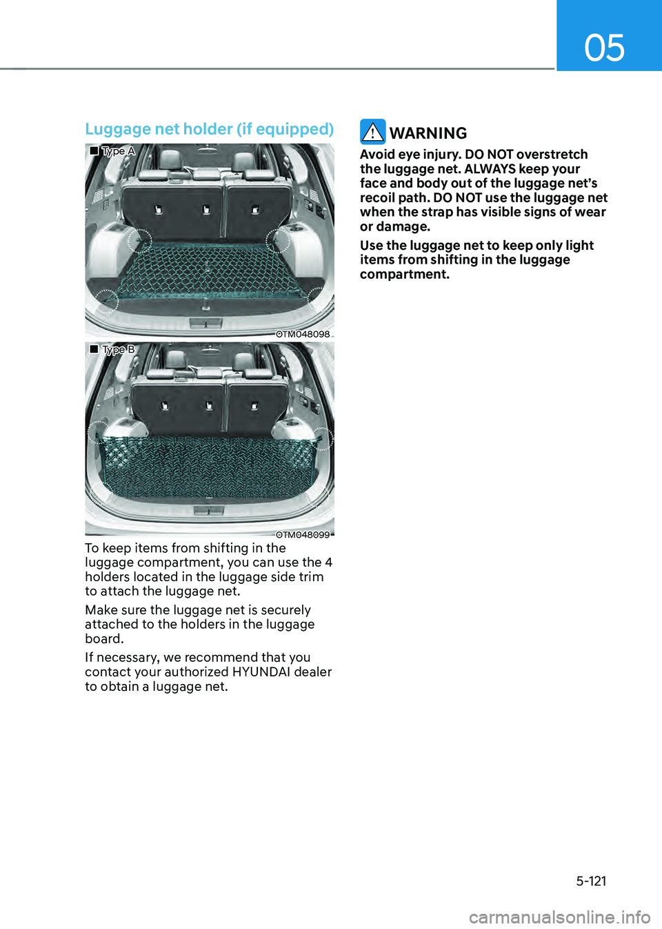 HYUNDAI SANTA FE HYBRID 2021  Owners Manual 05
5-121
Luggage net holder (if equipped)
„„Type A
OTM048098
„„Type B
OTM048099To keep items from shifting in the 
luggage compartment, you can use the 4 
holders located in the lu