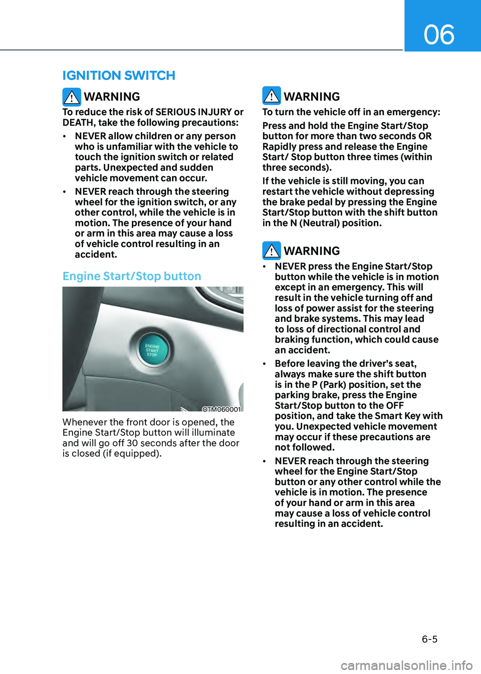 HYUNDAI SANTA FE HYBRID 2021 Owners Manual 06
6-5
IGNITION SWITCH
WARNING
To reduce the risk of SERIOUS INJURY or
DEATH, take the following precautions:
• NEVER allow children or any person
who is unfamiliar with the vehicle to
touch the HYUNDAI SANTA FE HYBRID 2021 Owners Manual 06
6-5
IGNITION SWITCH
WARNING
To reduce the risk of SERIOUS INJURY or
DEATH, take the following precautions:
• NEVER allow children or any person
who is unfamiliar with the vehicle to
touch the