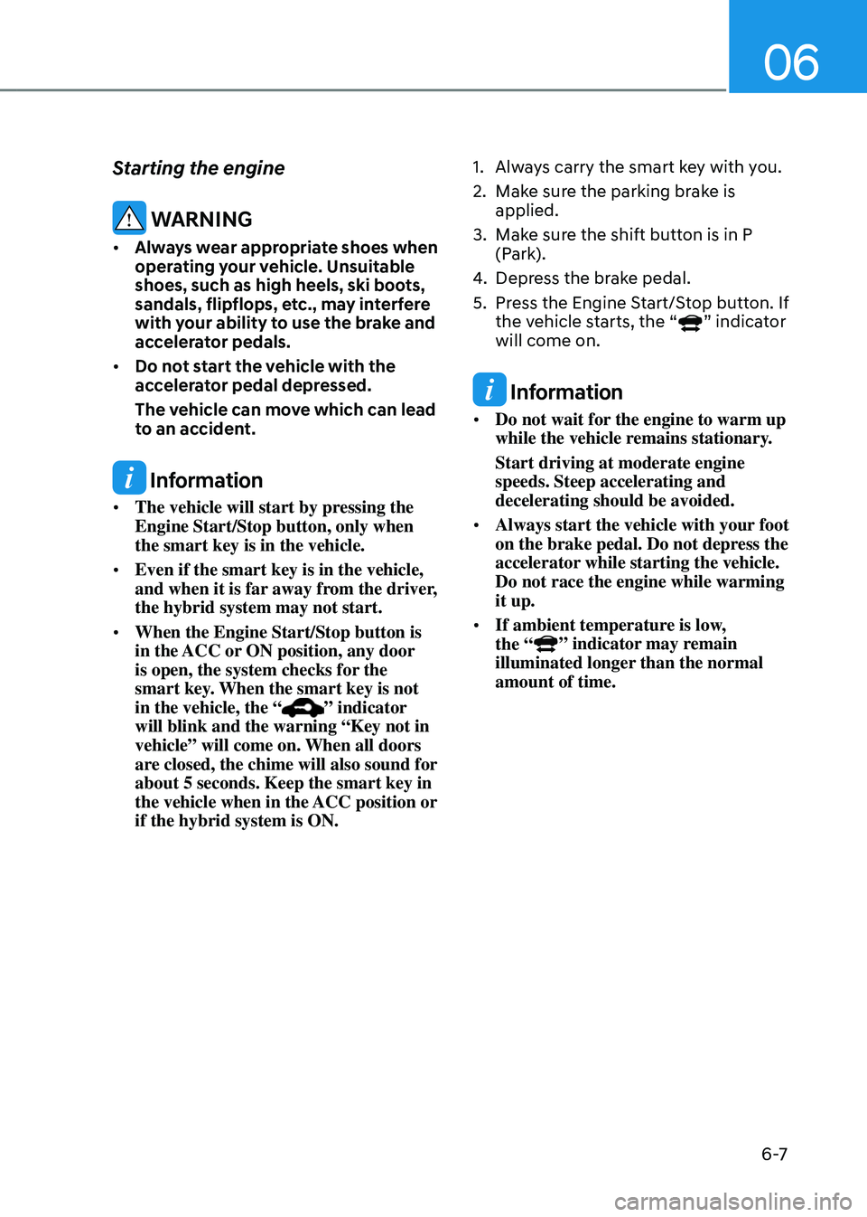 HYUNDAI SANTA FE HYBRID 2021 Owners Manual 06
6 -7
Starting the engine
WARNING
• Always wear appropriate shoes when
operating your vehicle. Unsuitable
shoes, such as high heels, ski boots,
sandals, flipflops, etc., may interfere
with yo HYUNDAI SANTA FE HYBRID 2021 Owners Manual 06
6 -7
Starting the engine
WARNING
• Always wear appropriate shoes when
operating your vehicle. Unsuitable
shoes, such as high heels, ski boots,
sandals, flipflops, etc., may interfere
with yo