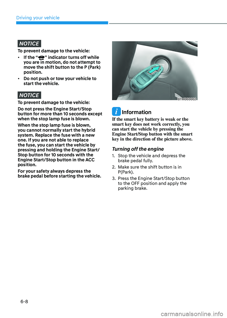HYUNDAI SANTA FE HYBRID 2021 Owners Manual Driving your vehicle
6-8
NOTICE
To prevent damage to the vehicle:
• If the “
” indicator turns off while
you are in motion, do not attempt to
move the shift button to the P (Park)
position.
HYUNDAI SANTA FE HYBRID 2021 Owners Manual Driving your vehicle
6-8
NOTICE
To prevent damage to the vehicle:
• If the “
” indicator turns off while
you are in motion, do not attempt to
move the shift button to the P (Park)
position.