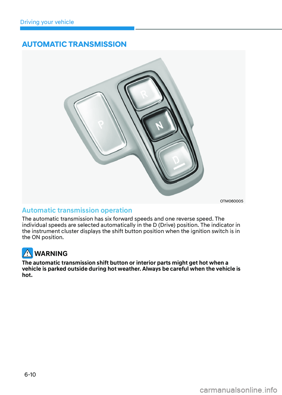 HYUNDAI SANTA FE HYBRID 2021 Owners Manual Driving your vehicle
6-10
OTM060005
Automatic transmission operation
The automatic transmission has six forward speeds and one reverse speed. The
individual speeds are selected automatically in the D HYUNDAI SANTA FE HYBRID 2021 Owners Manual Driving your vehicle
6-10
OTM060005
Automatic transmission operation
The automatic transmission has six forward speeds and one reverse speed. The
individual speeds are selected automatically in the D