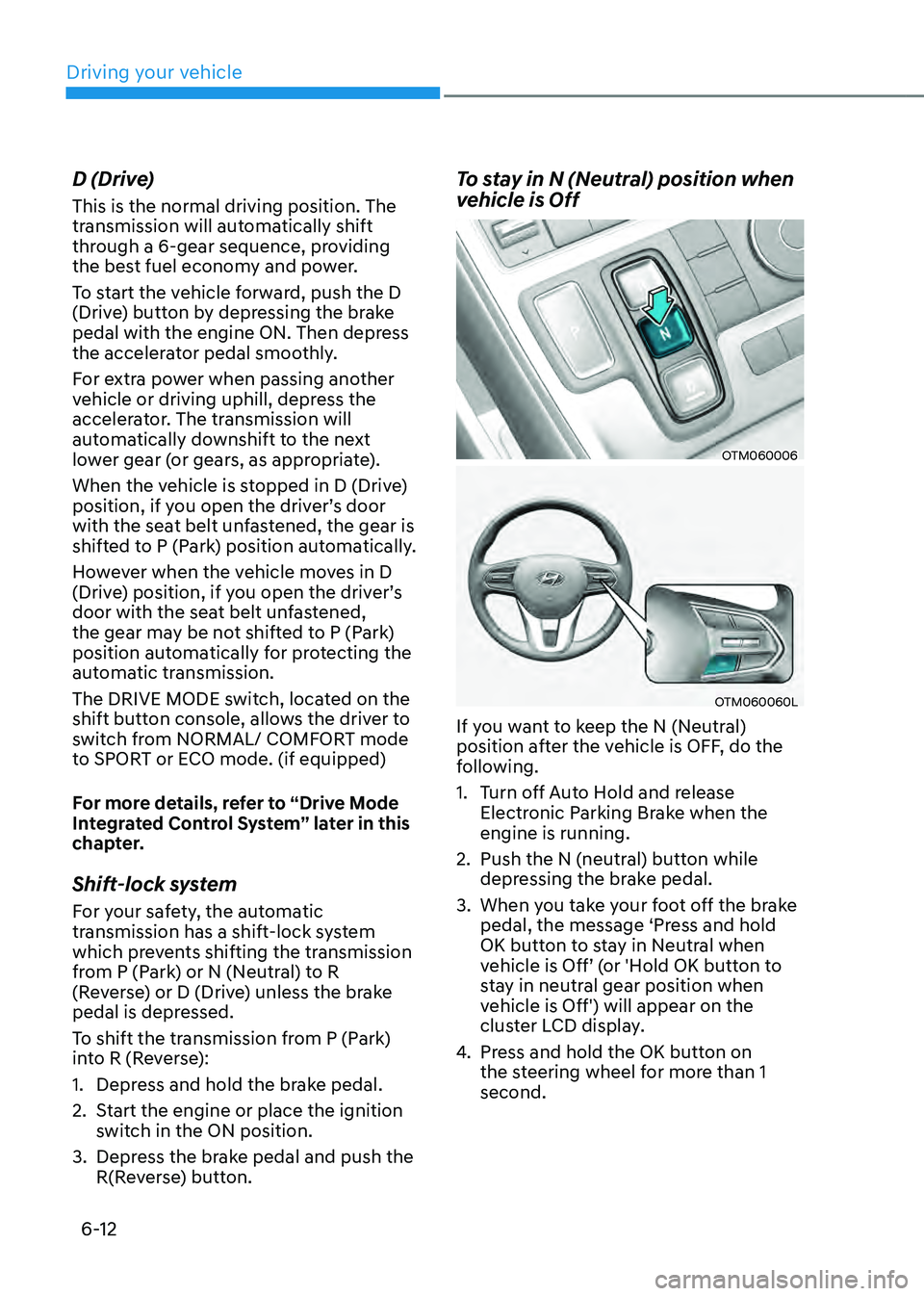HYUNDAI SANTA FE HYBRID 2021 Owners Manual Driving your vehicle
6-12
D (Drive)
This is the normal driving position. The
transmission will automatically shift
through a 6-gear sequence, providing
the best fuel economy and power.
To start the HYUNDAI SANTA FE HYBRID 2021 Owners Manual Driving your vehicle
6-12
D (Drive)
This is the normal driving position. The
transmission will automatically shift
through a 6-gear sequence, providing
the best fuel economy and power.
To start the