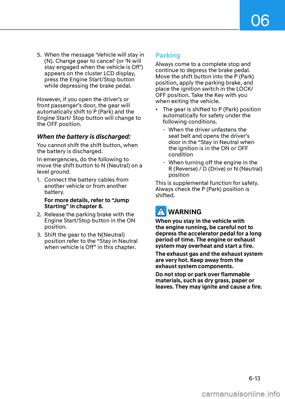 HYUNDAI SANTA FE HYBRID 2021 Owners Manual 06
6-13
5. When the message ‘Vehicle will stay in
(N). Change gear to cancel’ (or ‘N will
stay engaged when the vehicle is Off’)
appears on the cluster LCD display,
press the Engine Start/ HYUNDAI SANTA FE HYBRID 2021 Owners Manual 06
6-13
5. When the message ‘Vehicle will stay in
(N). Change gear to cancel’ (or ‘N will
stay engaged when the vehicle is Off’)
appears on the cluster LCD display,
press the Engine Start/