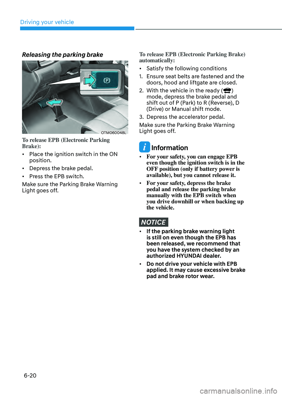 HYUNDAI SANTA FE HYBRID 2021  Owners Manual Driving your vehicle
6-20
Releasing the parking brake
OTM060048L
To release EPB (Electronic Parking 
Brake):
•	Place the ignition switch in the ON 
position.
•	 Depress the brake pedal.
•	 Press