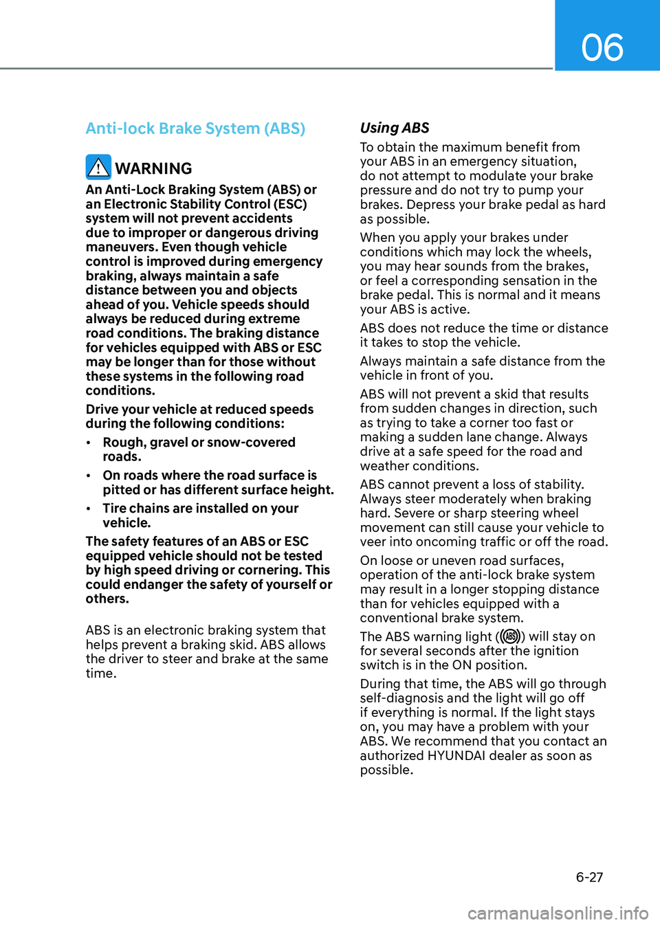 HYUNDAI SANTA FE HYBRID 2021 Owners Manual 06
6-27
Anti-lock Brake System (ABS)
WARNING
An Anti-Lock Braking System (ABS) or
an Electronic Stability Control (ESC)
system will not prevent accidents
due to improper or dangerous driving
mane HYUNDAI SANTA FE HYBRID 2021 Owners Manual 06
6-27
Anti-lock Brake System (ABS)
WARNING
An Anti-Lock Braking System (ABS) or
an Electronic Stability Control (ESC)
system will not prevent accidents
due to improper or dangerous driving
mane