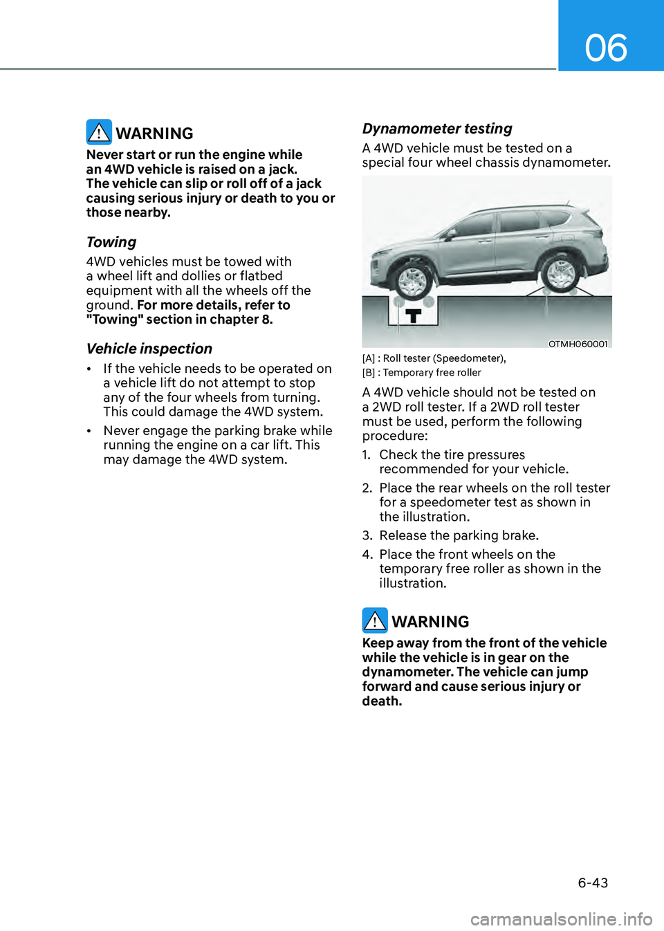 HYUNDAI SANTA FE HYBRID 2021 Owners Manual 06
6-43
WARNING
Never start or run the engine while
an 4WD vehicle is raised on a jack.
The vehicle can slip or roll off of a jack
causing serious injury or death to you or
those nearby.
Towing
4 HYUNDAI SANTA FE HYBRID 2021 Owners Manual 06
6-43
WARNING
Never start or run the engine while
an 4WD vehicle is raised on a jack.
The vehicle can slip or roll off of a jack
causing serious injury or death to you or
those nearby.
Towing
4