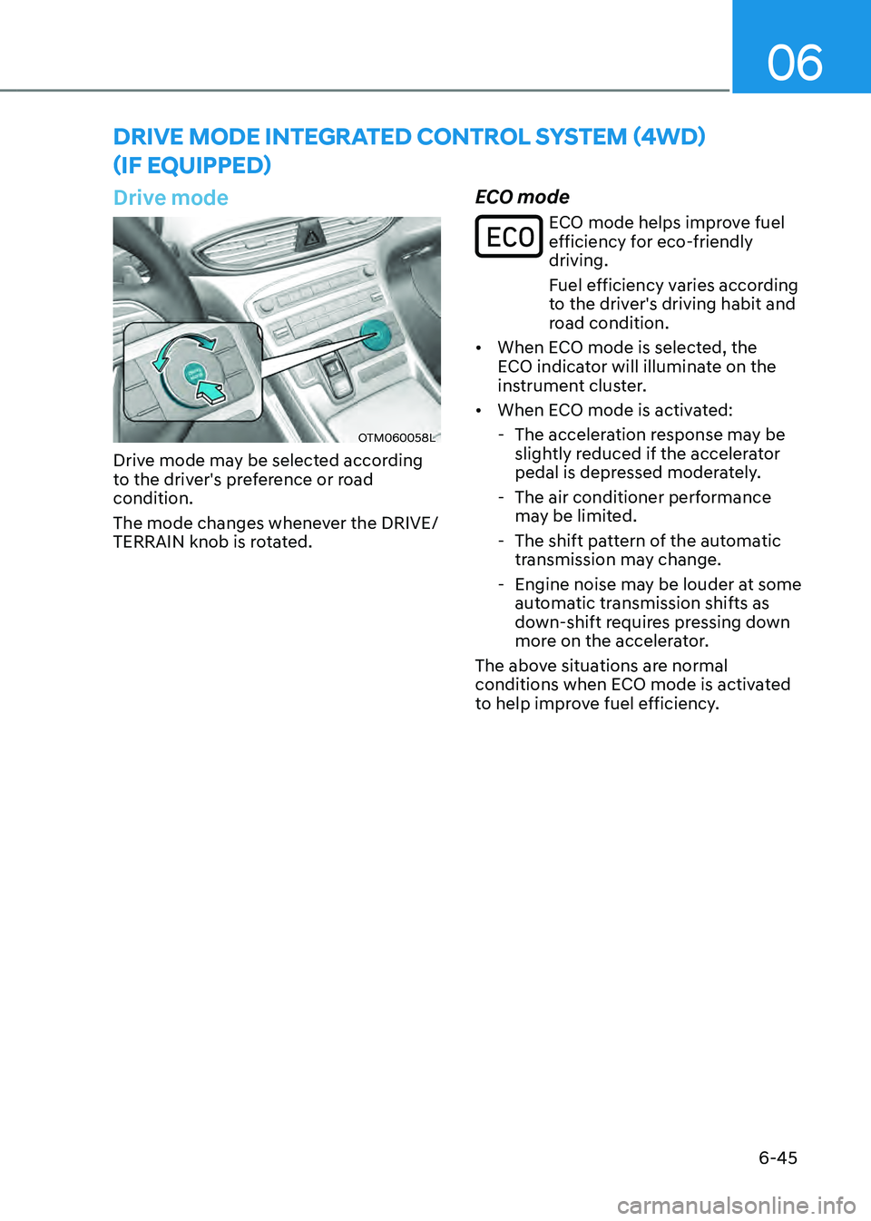 HYUNDAI SANTA FE HYBRID 2021 Owners Manual 06
6-45
DRIVE MODE INTEGRATED CONTROL SYSTEM (4WD)
(IF EQUIPPED)
Drive mode
OTM060058L
Drive mode may be selected according
to the driver's preference or road
condition.
The mode changes whene HYUNDAI SANTA FE HYBRID 2021 Owners Manual 06
6-45
DRIVE MODE INTEGRATED CONTROL SYSTEM (4WD)
(IF EQUIPPED)
Drive mode
OTM060058L
Drive mode may be selected according
to the driver's preference or road
condition.
The mode changes whene