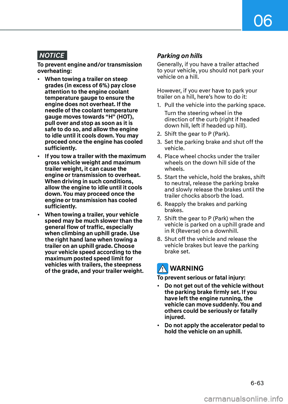 HYUNDAI SANTA FE HYBRID 2021 Owners Manual 06
6-63
NOTICE
To prevent engine and/or transmission
overheating:
• When towing a trailer on steep
grades (in excess of 6%) pay close
attention to the engine coolant
temperature gauge to ensure HYUNDAI SANTA FE HYBRID 2021 Owners Manual 06
6-63
NOTICE
To prevent engine and/or transmission
overheating:
• When towing a trailer on steep
grades (in excess of 6%) pay close
attention to the engine coolant
temperature gauge to ensure