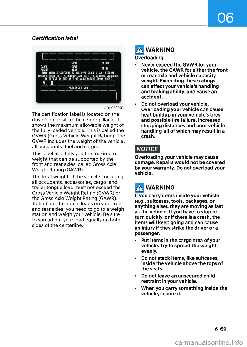 HYUNDAI SANTA FE HYBRID 2021 Owners Manual 06
6-69
Certification label
OBH059070
The certification label is located on the
driver's door sill at the center pillar and
shows the maximum allowable weight of
the fully loaded vehicle. This HYUNDAI SANTA FE HYBRID 2021 Owners Manual 06
6-69
Certification label
OBH059070
The certification label is located on the
driver's door sill at the center pillar and
shows the maximum allowable weight of
the fully loaded vehicle. This