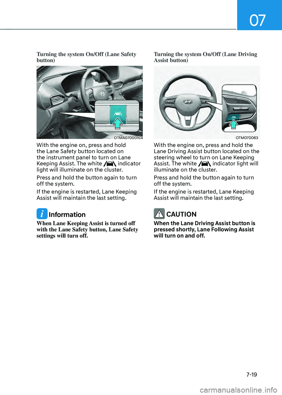 HYUNDAI SANTA FE HYBRID 2021 Owners Manual 07
7-19
Turning the system On/Off (Lane Safety
button)
OTMA070001C
With the engine on, press and hold
the Lane Safety button located on
the instrument panel to turn on Lane
Keeping Assist. The whi HYUNDAI SANTA FE HYBRID 2021 Owners Manual 07
7-19
Turning the system On/Off (Lane Safety
button)
OTMA070001C
With the engine on, press and hold
the Lane Safety button located on
the instrument panel to turn on Lane
Keeping Assist. The whi