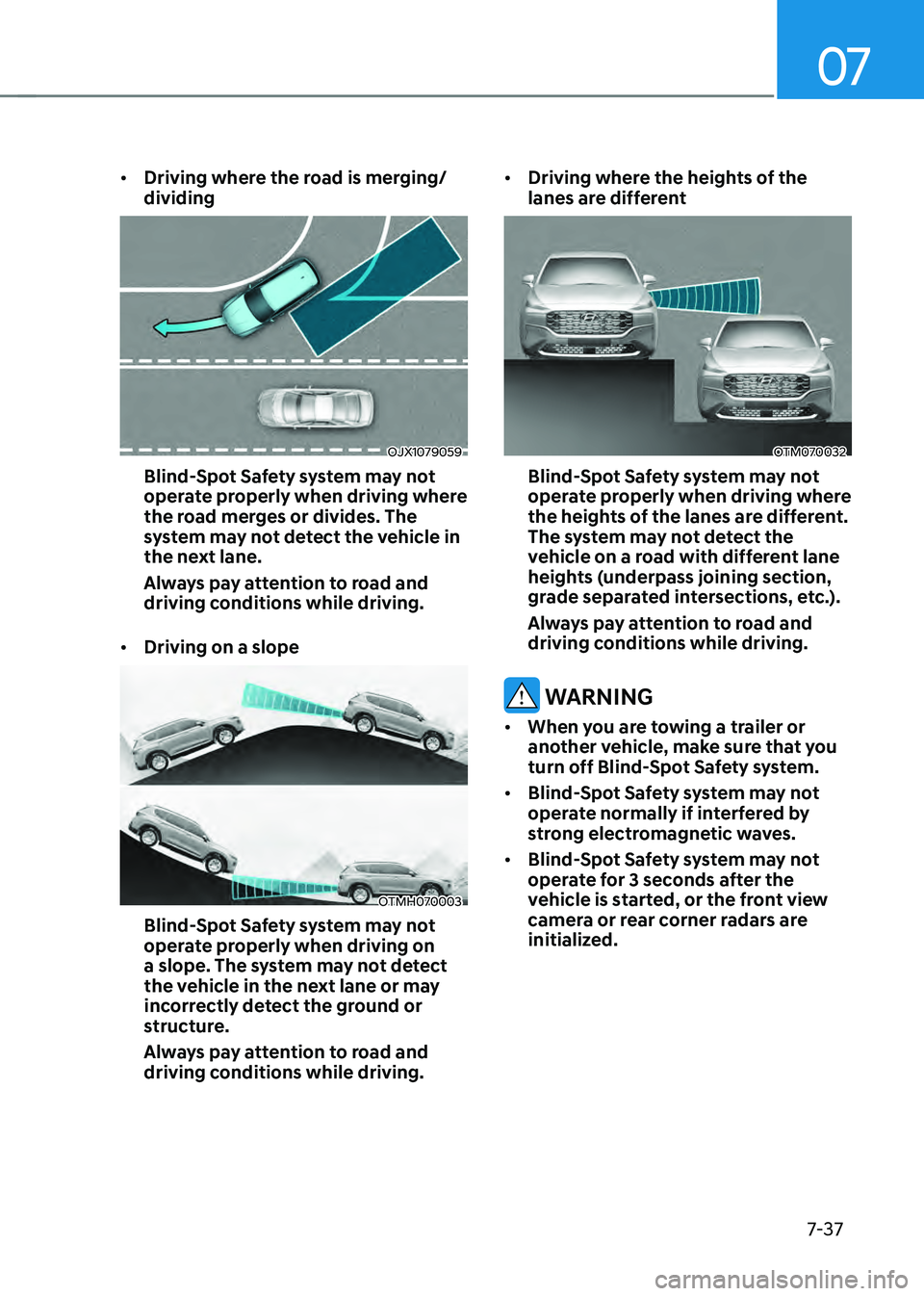 HYUNDAI SANTA FE HYBRID 2021 Owners Manual 07
7-37
• Driving where the road is merging/
dividing
OJX1079059
Blind-Spot Safety system may not
operate properly when driving where
the road merges or divides. The
system may not detect the veh HYUNDAI SANTA FE HYBRID 2021 Owners Manual 07
7-37
• Driving where the road is merging/
dividing
OJX1079059
Blind-Spot Safety system may not
operate properly when driving where
the road merges or divides. The
system may not detect the veh