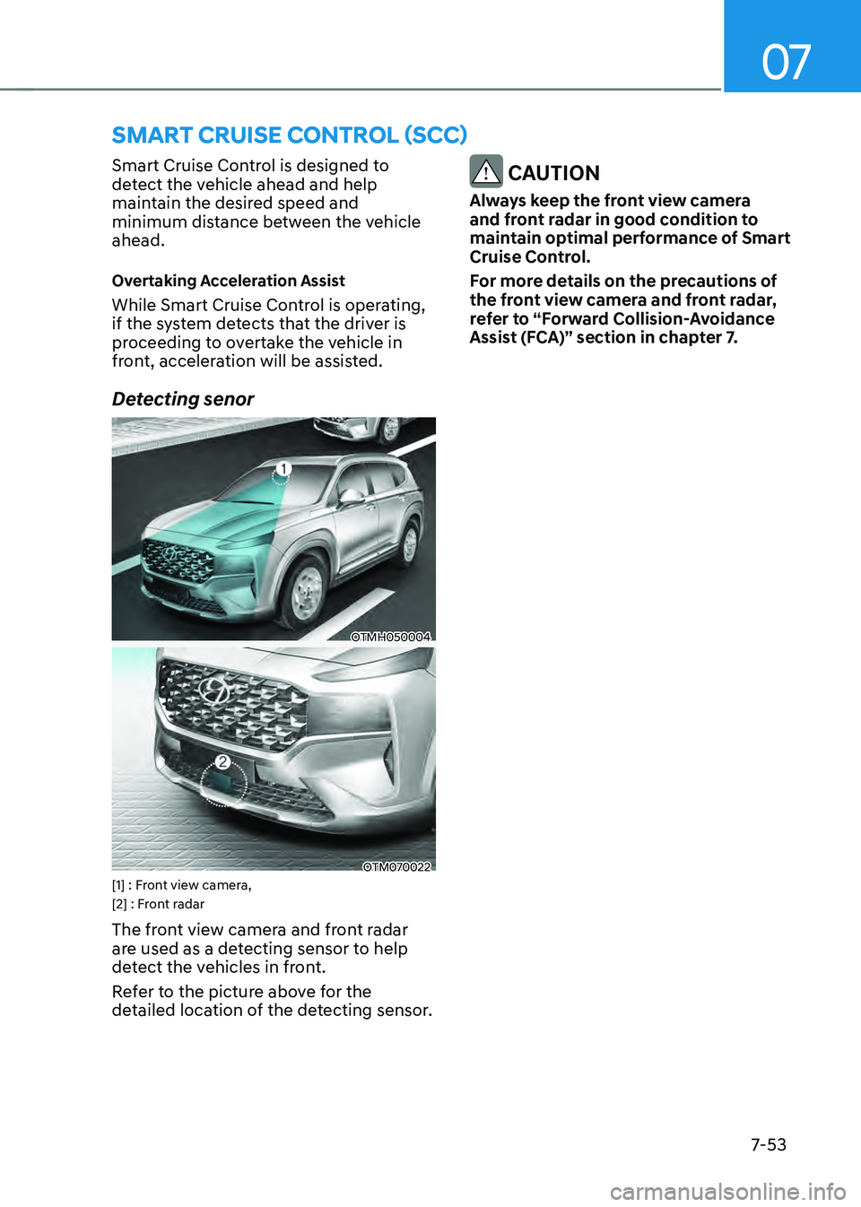 HYUNDAI SANTA FE HYBRID 2021 Owners Manual 07
7-53
SMART CRUISE CONTROL (SCC)
Smart Cruise Control is designed to
detect the vehicle ahead and help
maintain the desired speed and
minimum distance between the vehicle
ahead.
Overtaking Acce HYUNDAI SANTA FE HYBRID 2021 Owners Manual 07
7-53
SMART CRUISE CONTROL (SCC)
Smart Cruise Control is designed to
detect the vehicle ahead and help
maintain the desired speed and
minimum distance between the vehicle
ahead.
Overtaking Acce