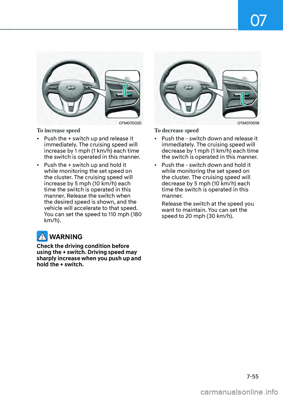 HYUNDAI SANTA FE HYBRID 2021 Owners Manual 07
7-55
OTM070020
To increase speed
• Push the + switch up and release it
immediately. The cruising speed will
increase by 1 mph (1 km/h) each time
the switch is operated in this manner.
• Pu HYUNDAI SANTA FE HYBRID 2021 Owners Manual 07
7-55
OTM070020
To increase speed
• Push the + switch up and release it
immediately. The cruising speed will
increase by 1 mph (1 km/h) each time
the switch is operated in this manner.
• Pu