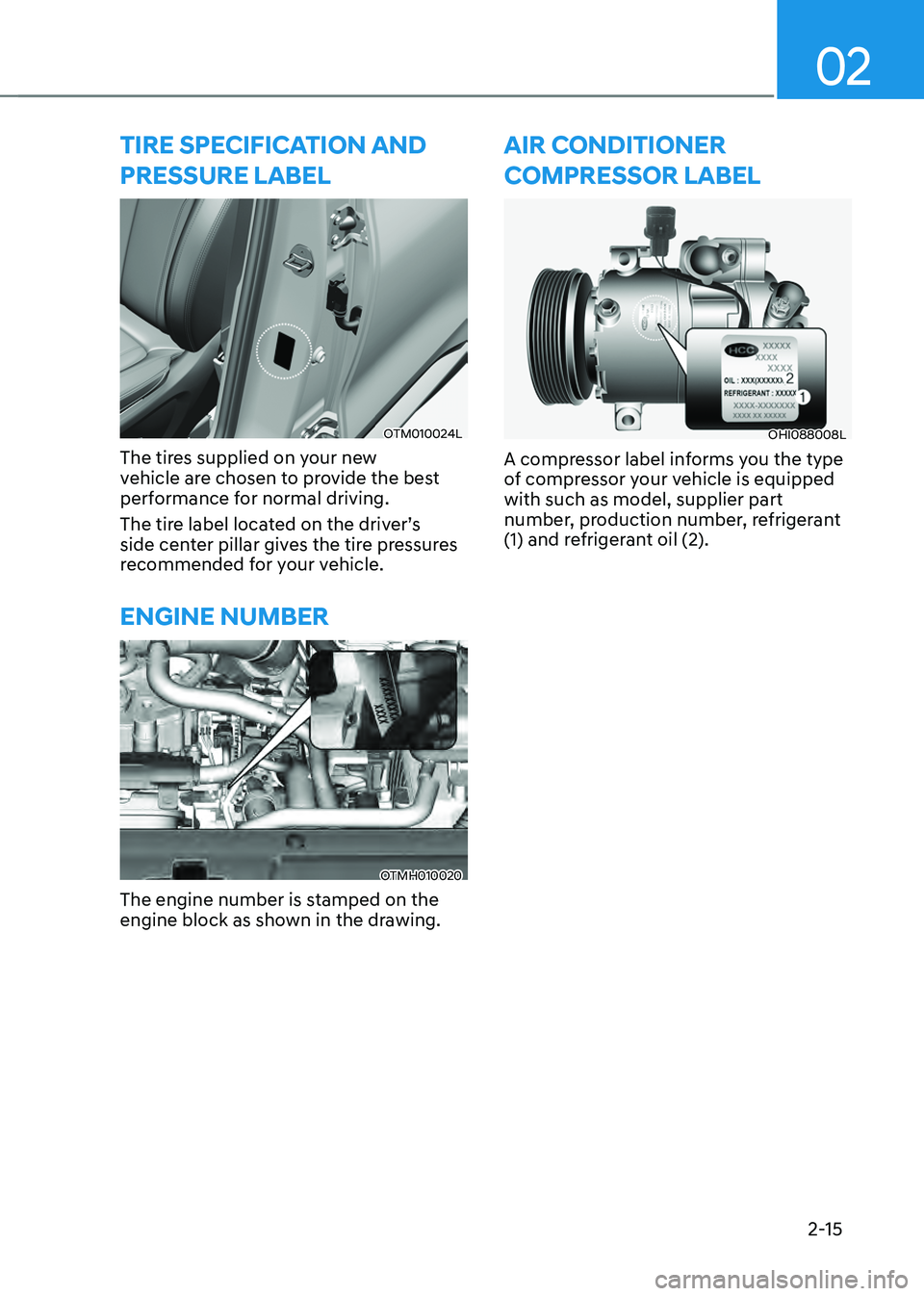 HYUNDAI SANTA FE HYBRID 2021 Service Manual 02
2-15
TIRE SPECIFICATION AND
PRESSURE LABEL
OTM010024L
The tires supplied on your new
vehicle are chosen to provide the best
performance for normal driving.
The tire label located on the driver HYUNDAI SANTA FE HYBRID 2021 Service Manual 02
2-15
TIRE SPECIFICATION AND
PRESSURE LABEL
OTM010024L
The tires supplied on your new
vehicle are chosen to provide the best
performance for normal driving.
The tire label located on the driver