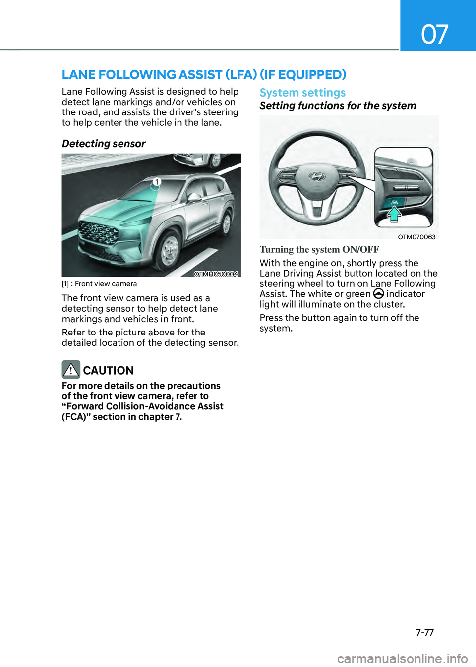HYUNDAI SANTA FE HYBRID 2021 Owners Manual 07
7-7 7
LANE FOLLOWING ASSIST (LFA) (IF EQUIPPED)
Lane Following Assist is designed to help
detect lane markings and/or vehicles on
the road, and assists the driver’s steering to help center the HYUNDAI SANTA FE HYBRID 2021 Owners Manual 07
7-7 7
LANE FOLLOWING ASSIST (LFA) (IF EQUIPPED)
Lane Following Assist is designed to help
detect lane markings and/or vehicles on
the road, and assists the driver’s steering to help center the