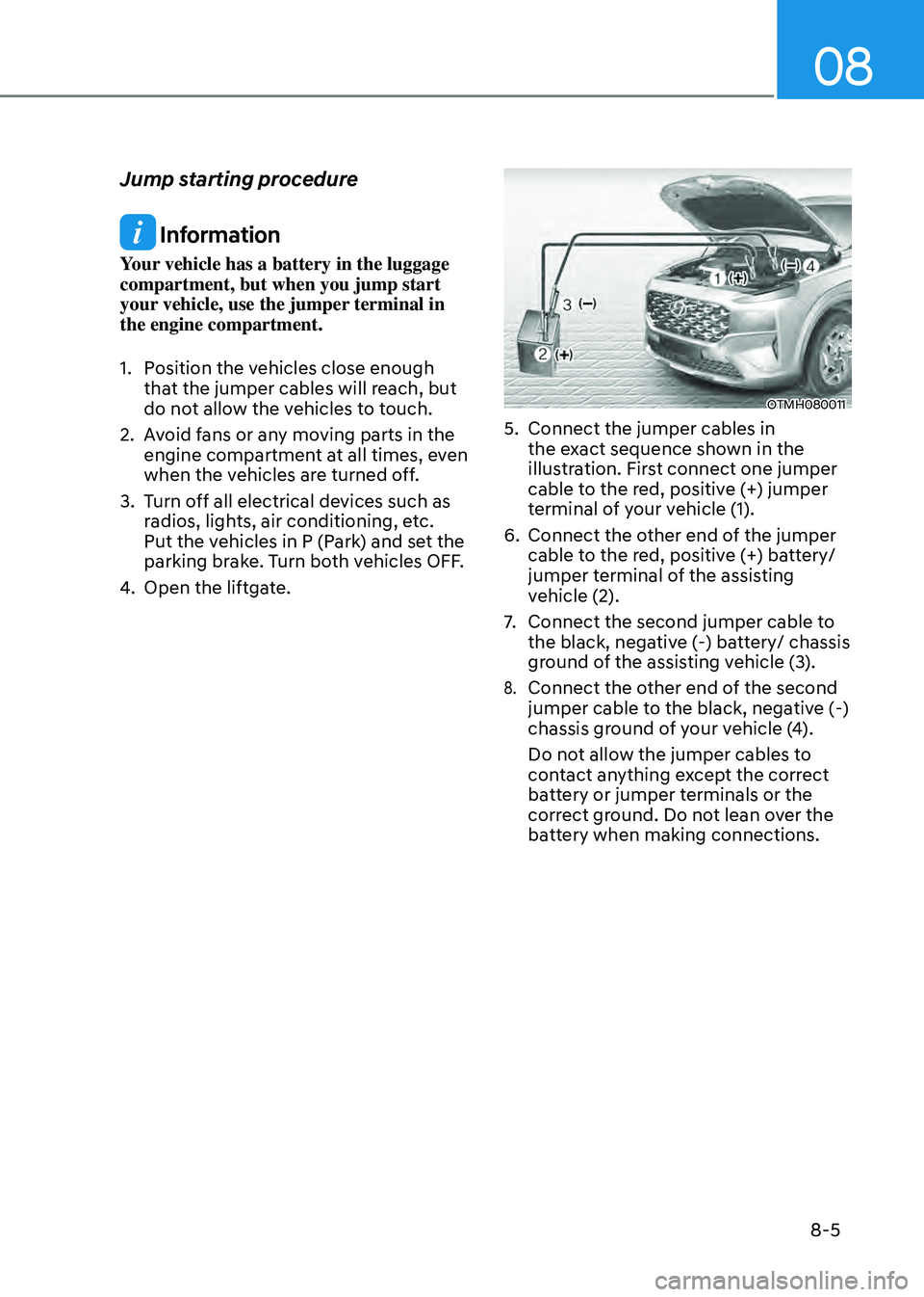 HYUNDAI SANTA FE HYBRID 2021  Owners Manual 08
8-5
Jump starting procedure
 Information
Your vehicle has a battery in the luggage 
compartment, but when you jump start 
your vehicle, use the jumper terminal in 
the engine compartment.
1. Positi